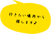 行きたい場所から探します
